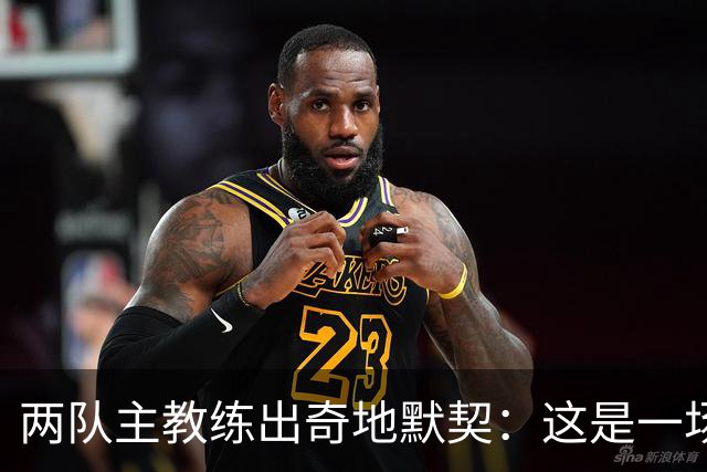 两队主教练出奇地默契：这是一场疯狂的比赛