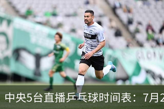 中央5台直播乒乓球时间表：7月2日国乒最新赛程！附CCTV5节目表