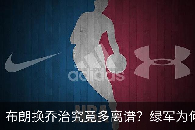 布朗换乔治究竟多离谱？绿军为何决意自毁前程