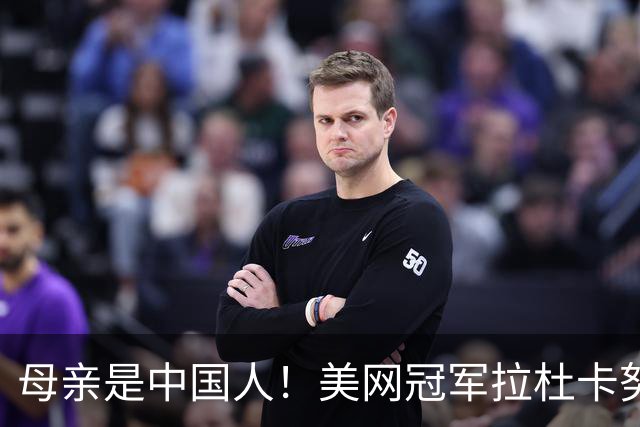 母亲是中国人！美网冠军拉杜卡努退出温网 遭遇姚明式应力性骨折