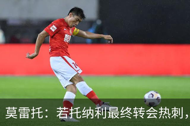 莫雷托：若托纳利最终转会热刺，米兰能收到约100万欧青训补偿金