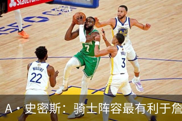 A·史密斯：骑士阵容最有利于詹姆斯争冠 他在那是接近神的存在