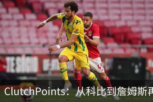 ClutchPoints：从科比到詹姆斯再到东契奇 湖人巨星传承继续