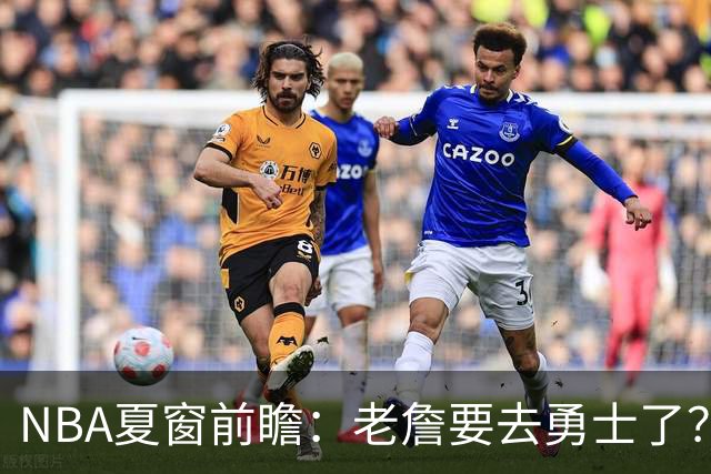 NBA夏窗前瞻：老詹要去勇士了？小卡浓眉入局